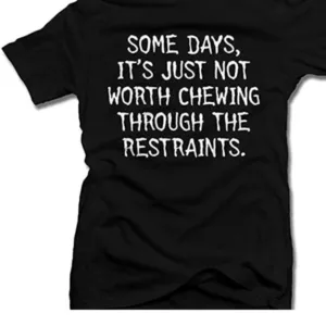 Some Days It's Just Not Worth Chewing Through The Restraints Shirt