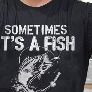 Sometimes It's A Fish Other Times It's A Buzz But I Alwayes Catch Somthing Fish Shirt unisex, hoodie, sweatshirt