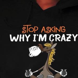 Stop Asking Why I'm Crazy I Don't Ask Why You're So Stupid Horse Yoga Shirt unisex, hoodie, sweatshirt
