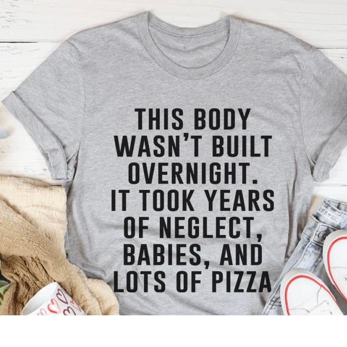 This Body Wasn't Build Overnight It Took Years Of Neglect Shirt