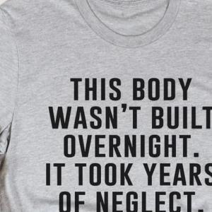 This Body Wasn't Build Overnight It Took Years Of Neglect Shirt unisex, hoodie, sweatshirt