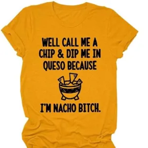 Well Call Me A Chip Dip Me In Queso Because I'm Nacho Bitch Shirt