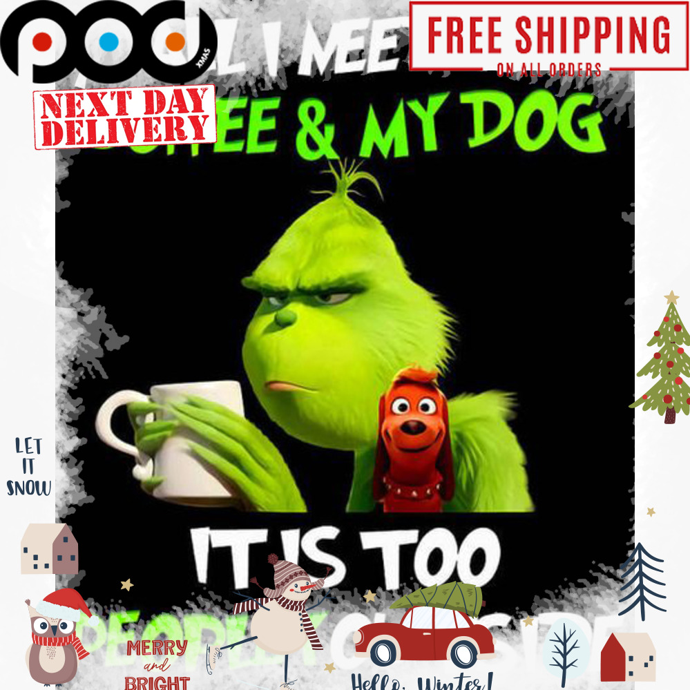 Grinch All I need is coffee and my dog it is too peopley outside shirt