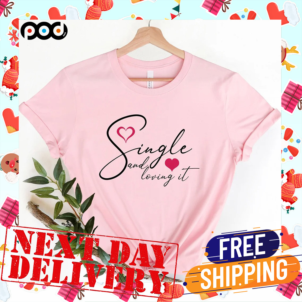 Single And Loving It Valentine Day Shirt
