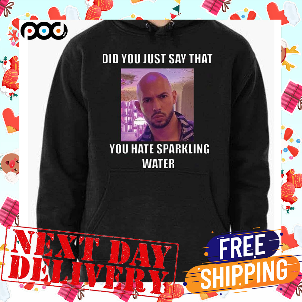 Did You Just Say That You Hate Sparking Water Andrew Tate Shirt