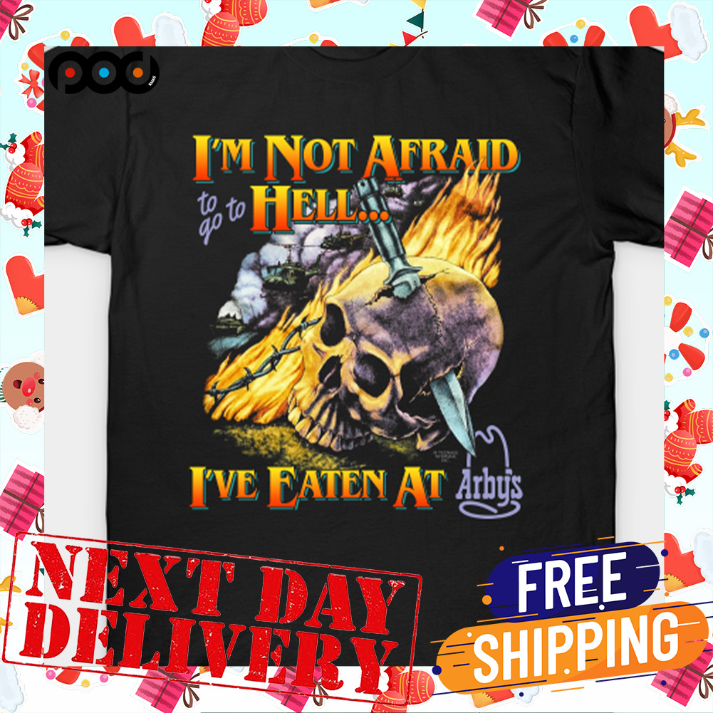 I'm Not Afraid To Go Hell Ive Eaten At Arbys T-shirt