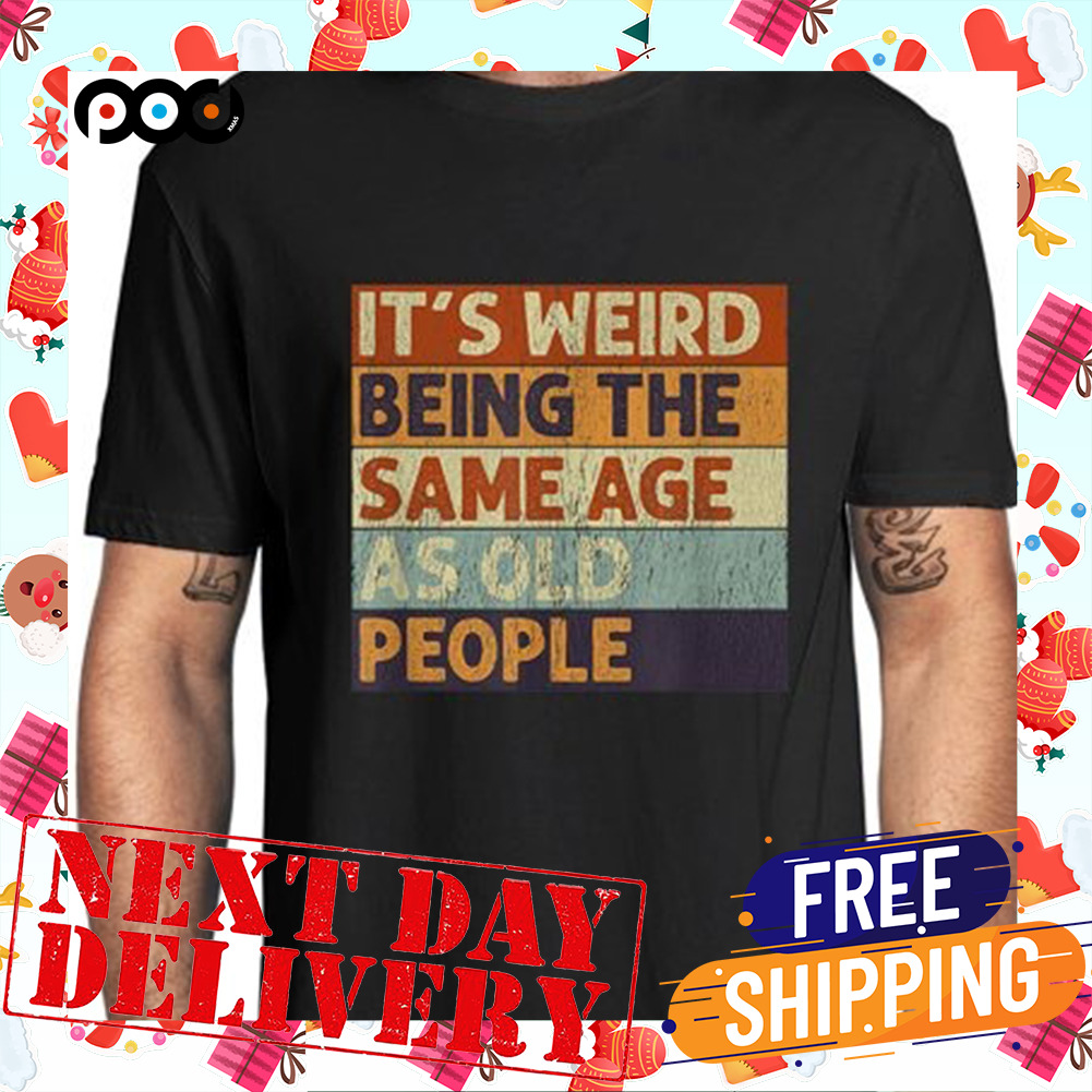 It's Weird Being The Same Age As Old People Retro Sarcastic Vintage Shirt