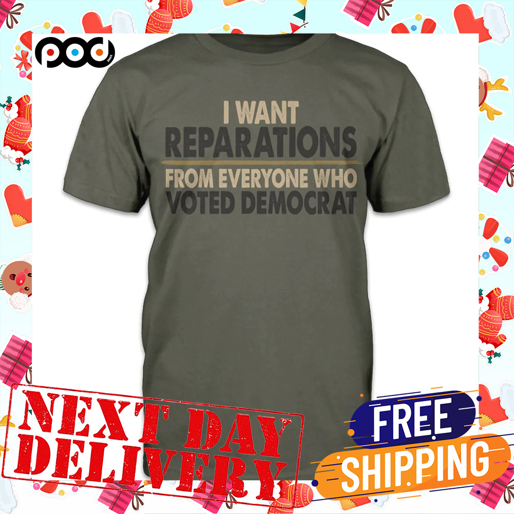 I Want Reparations From Everyone Who Voted Democrat Shirt