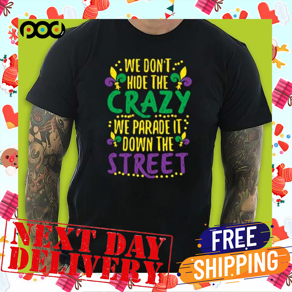 We Don’t Hide Crazy We Parade It Down The Street Mardi Gras Shirt
