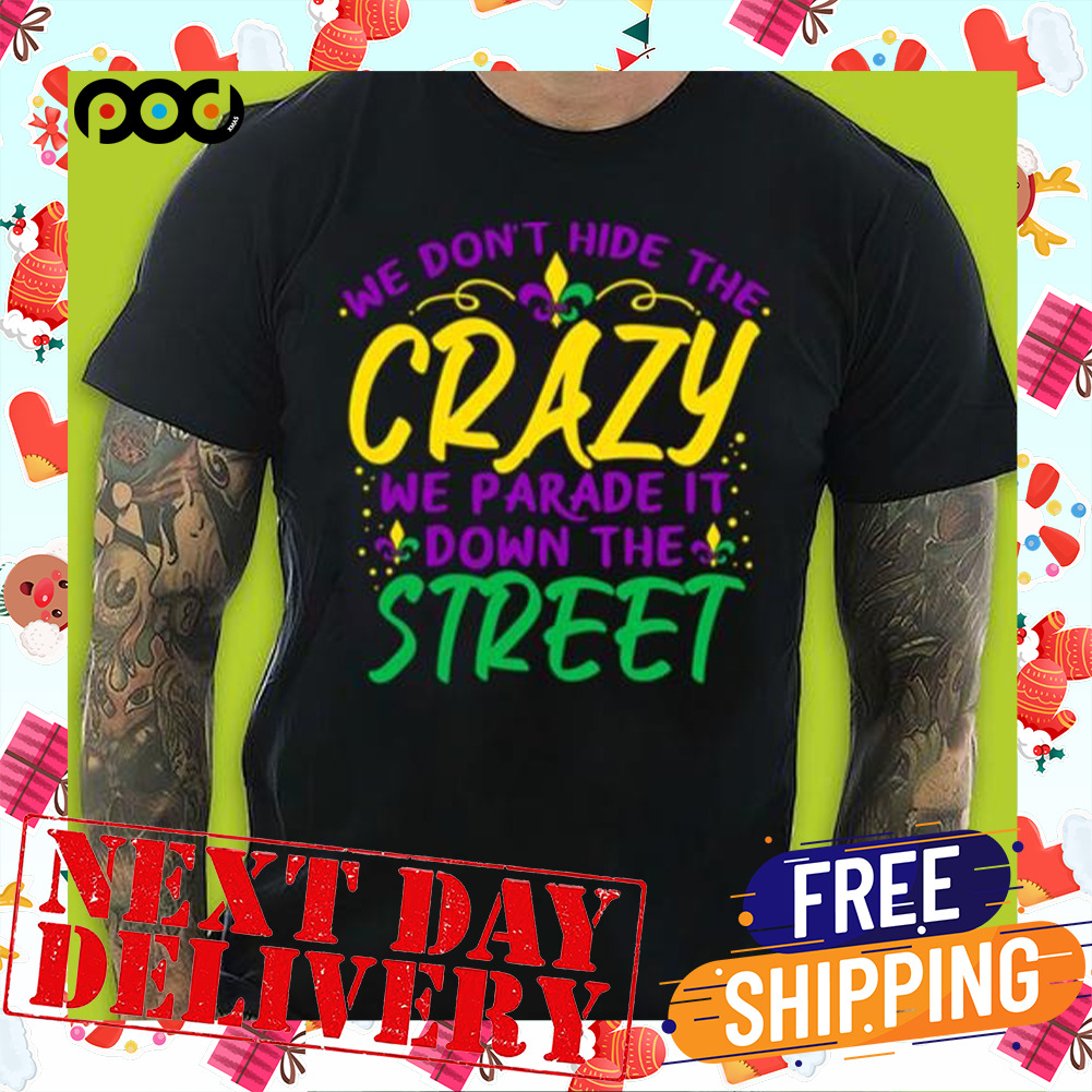 We Don’t Hide Crazy We Parade It Down The Street Mardi Gras Canival Shirt
