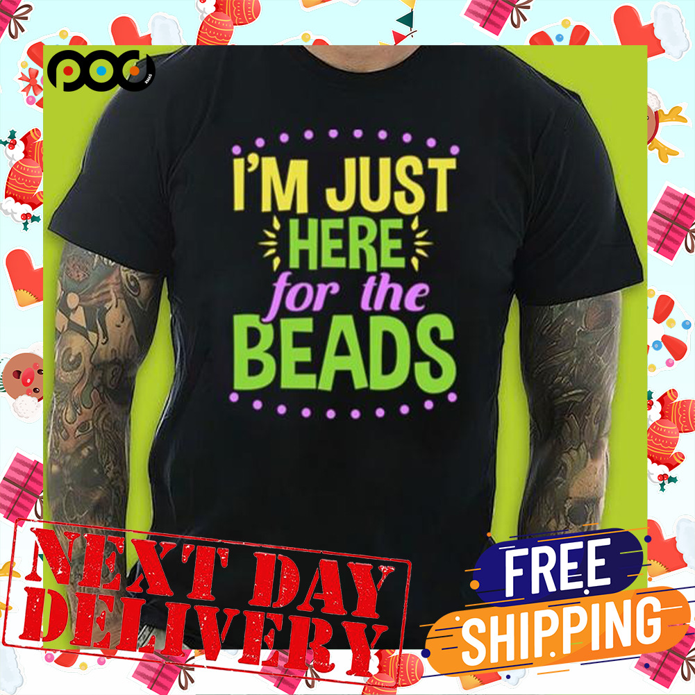 I'm Just Here For The Beads Mardi Gras Beads Parades Perlis Mardi Gras Shirt