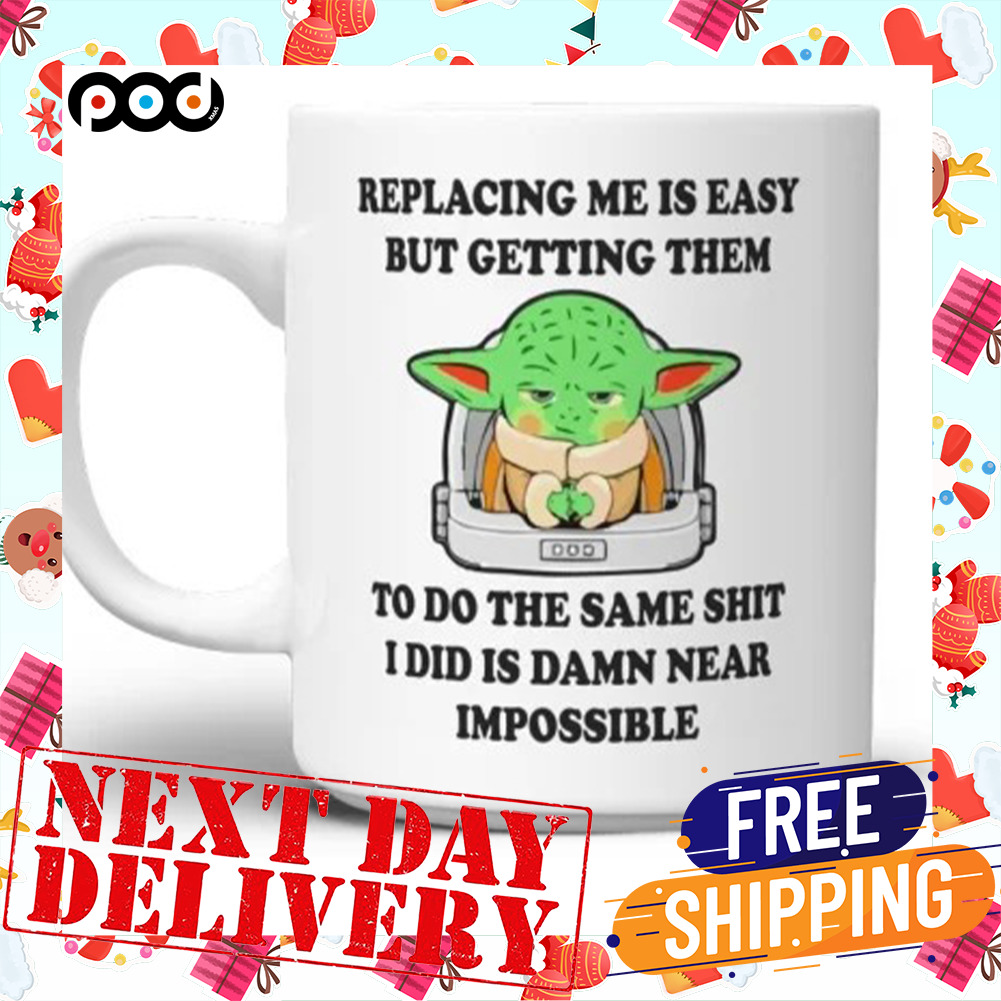 Replacing Me Is Easy But Getting Them To Do The Same Shit I Did I s Damn Near Impossible Baby Yoda Mug