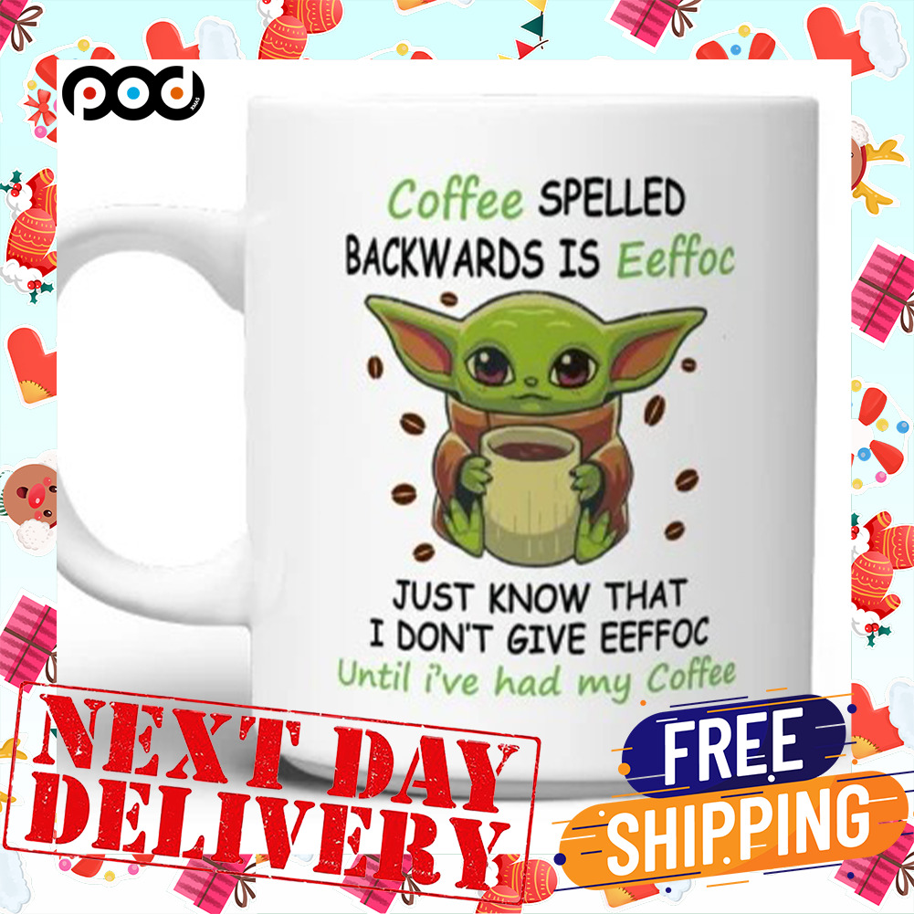 Coffee Spelled Backwards Is Eeffoc Just Know That I don't Give Eeffoc Until I've Had My Coffee Baby Yoda Mug