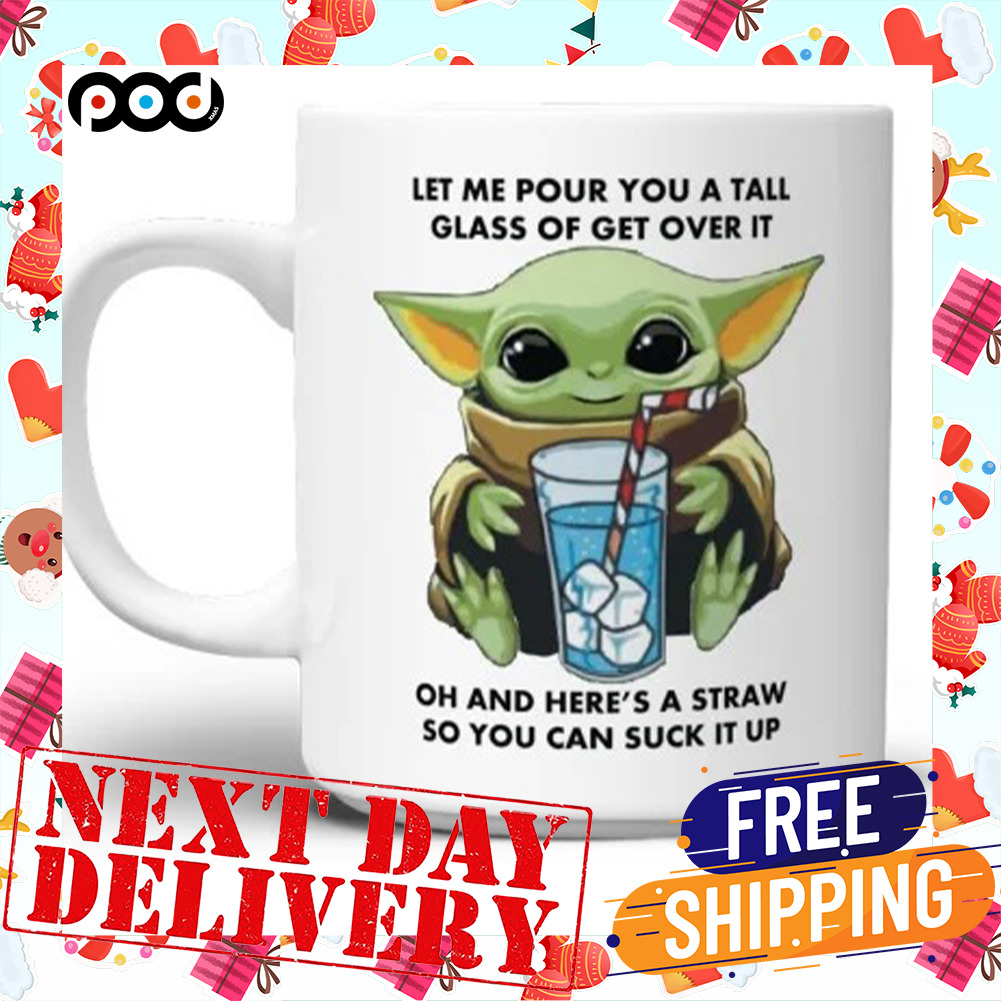 Let Me Pour You A Tall Glass Of Get Over It Oh And Here's A Straw So You Can Suck It Up Baby Yoda Mug