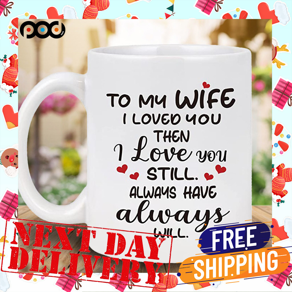 To My Wife I Loved You Then I Love You Still Always Have Always Will Valentine Mug