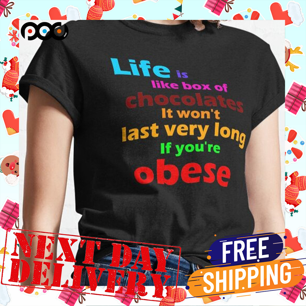 Life Is Like Box Of Chocolates It Won't Last Very Long If You're Obese Color Shirt