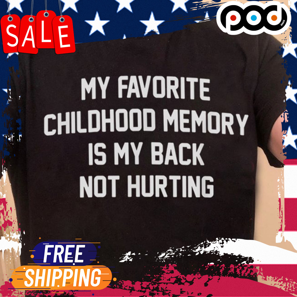 My favorite chillhood memory is my back not hurting shirt