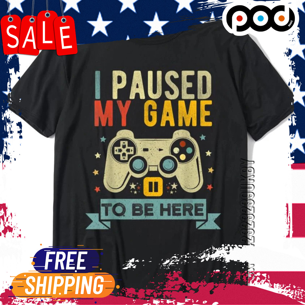 I Paused My Game To Be Here Funny Video Game Humor Joke Shirt