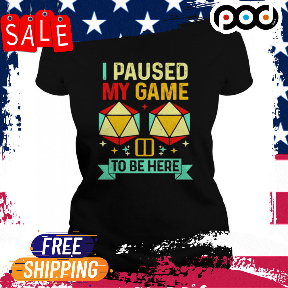 I pause my game to be here shirt