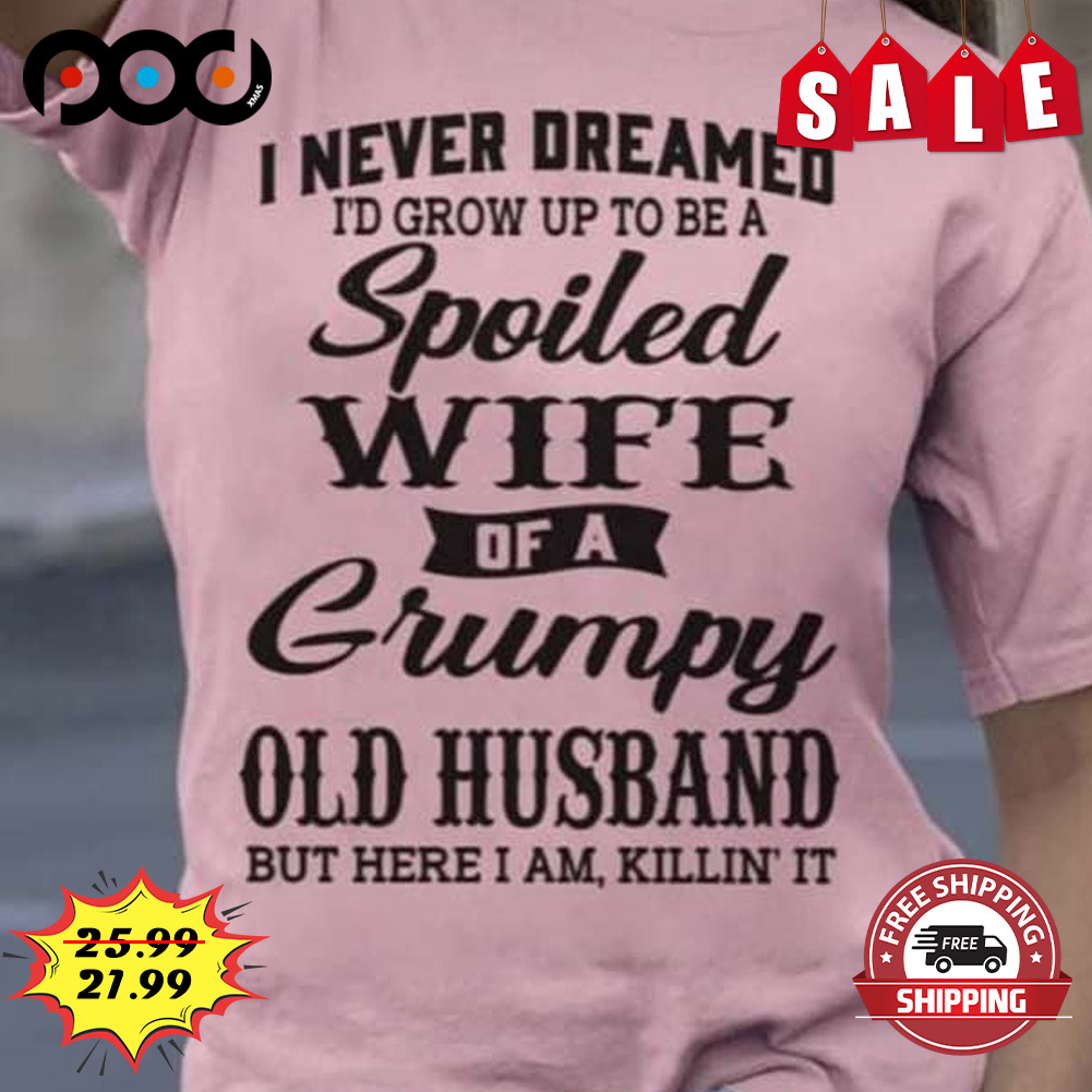 I never dreamed I'd grow up to be a spoiled wife of husband shirt I never dreamed I'd grow up to be a spoiled wife of husband shirt