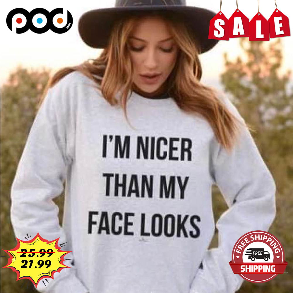 I'm nicer than my face looks shirt