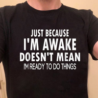 Just because i'm awake doesn't mean i'm ready to do things shirt