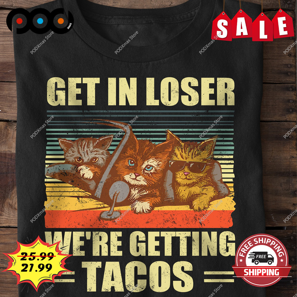 Get in loser we're getting tacos cat lover shirt