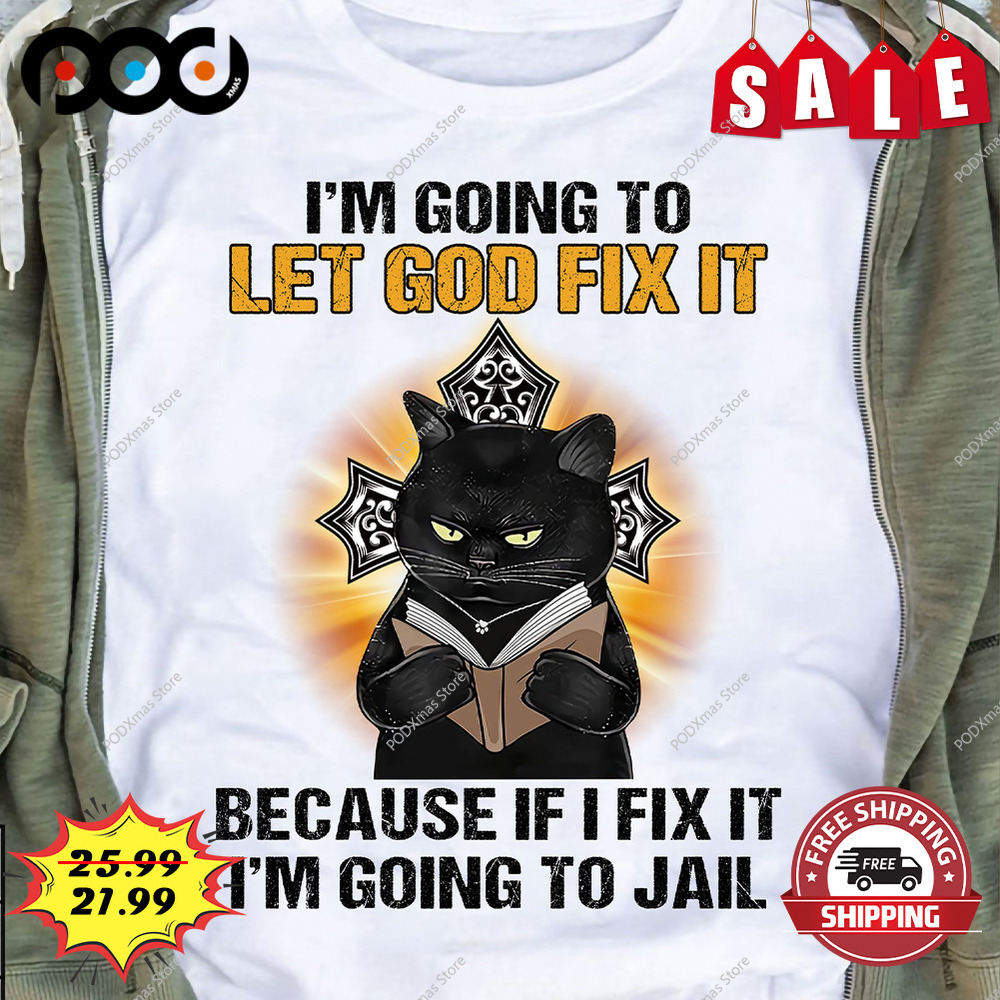 I'm going to let god fix it because if i fix it i'm going ti jail cat lover shirt