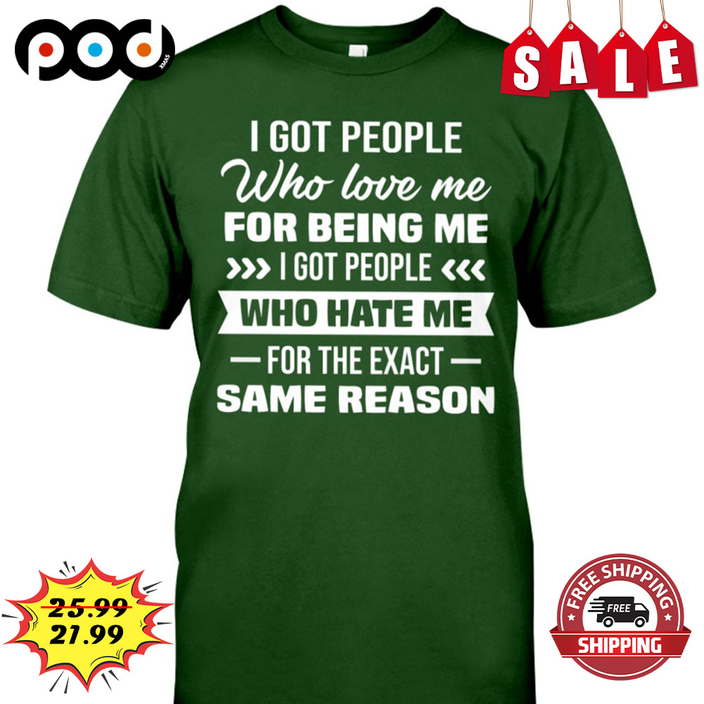 I got people who love me for being me i got people who hate me for the exact same reason shirt