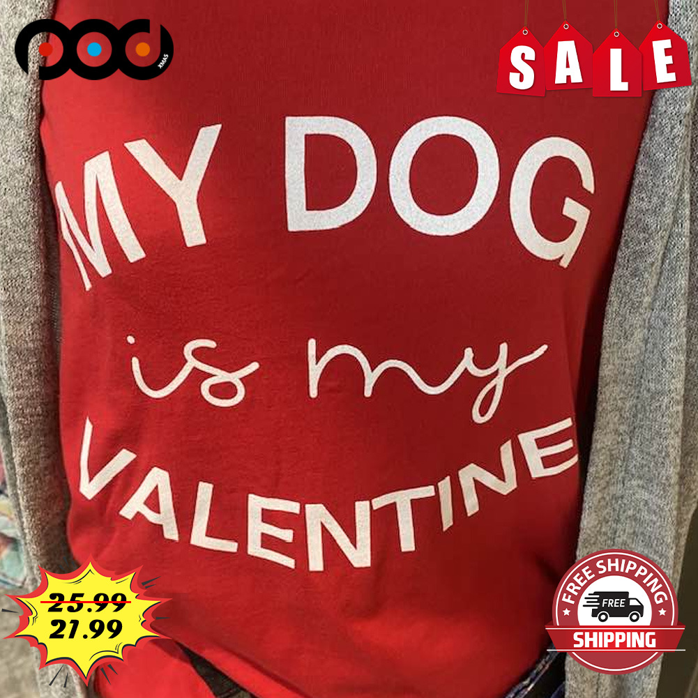 My dog is my valentine shirt