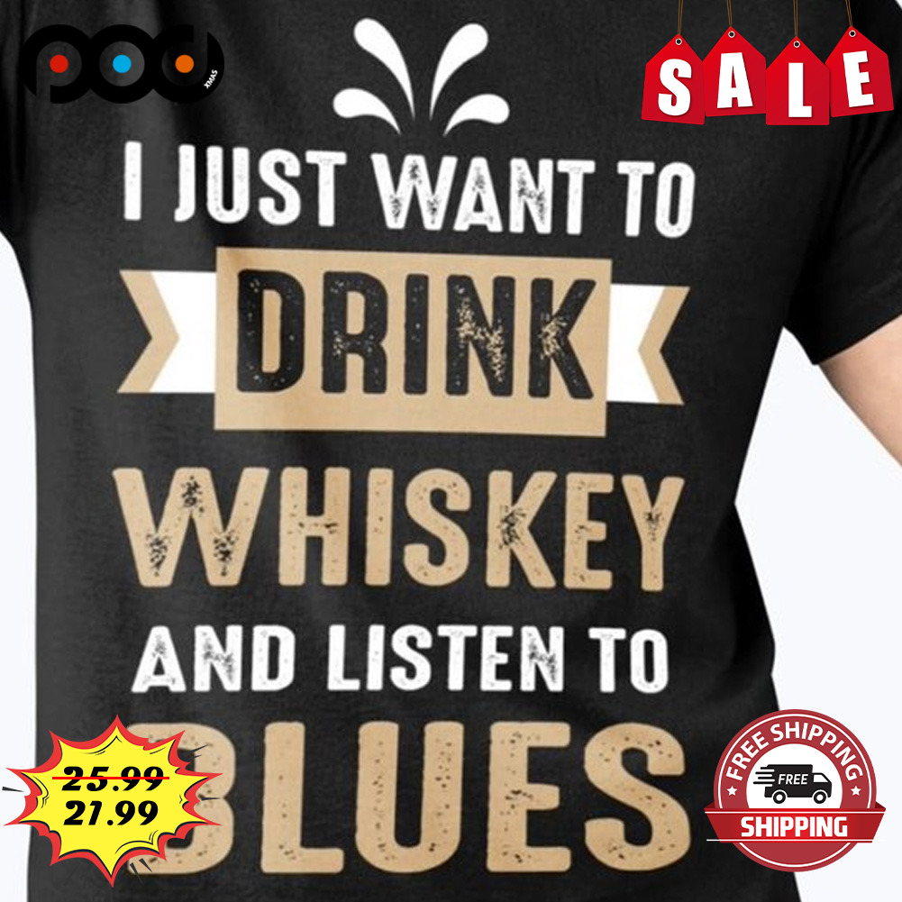 I just want to drink whiskey and listen to blues shrit