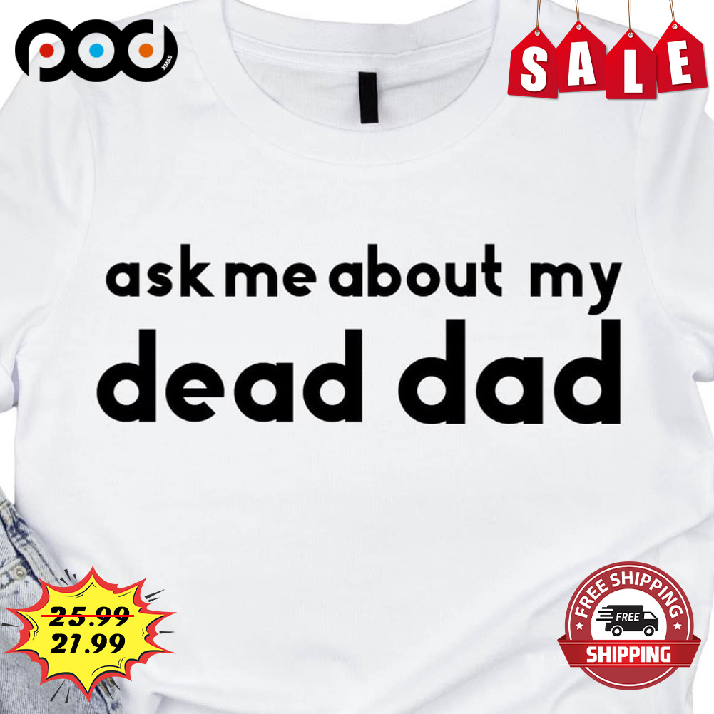 Ask me about my dead dad shirt