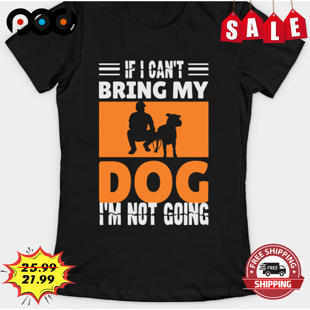 If i can't bring my dog i'm not going dog lover shirt