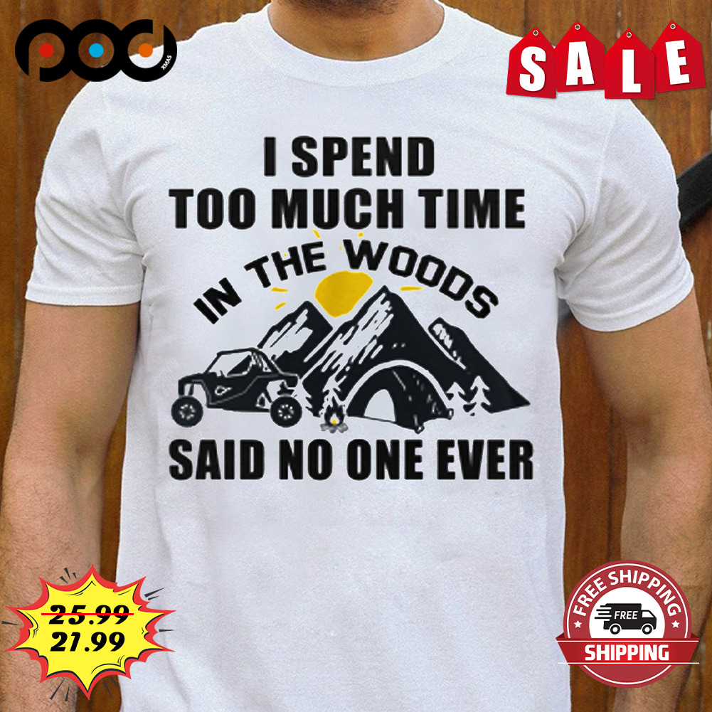 I spend tooo much time in the woods said no one ever shirt