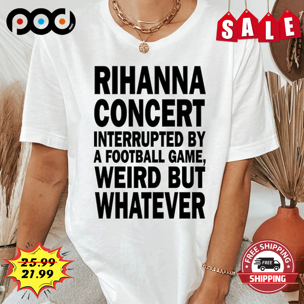 Rihanna concert interrupted by a football game weird but whatever Football Shirt