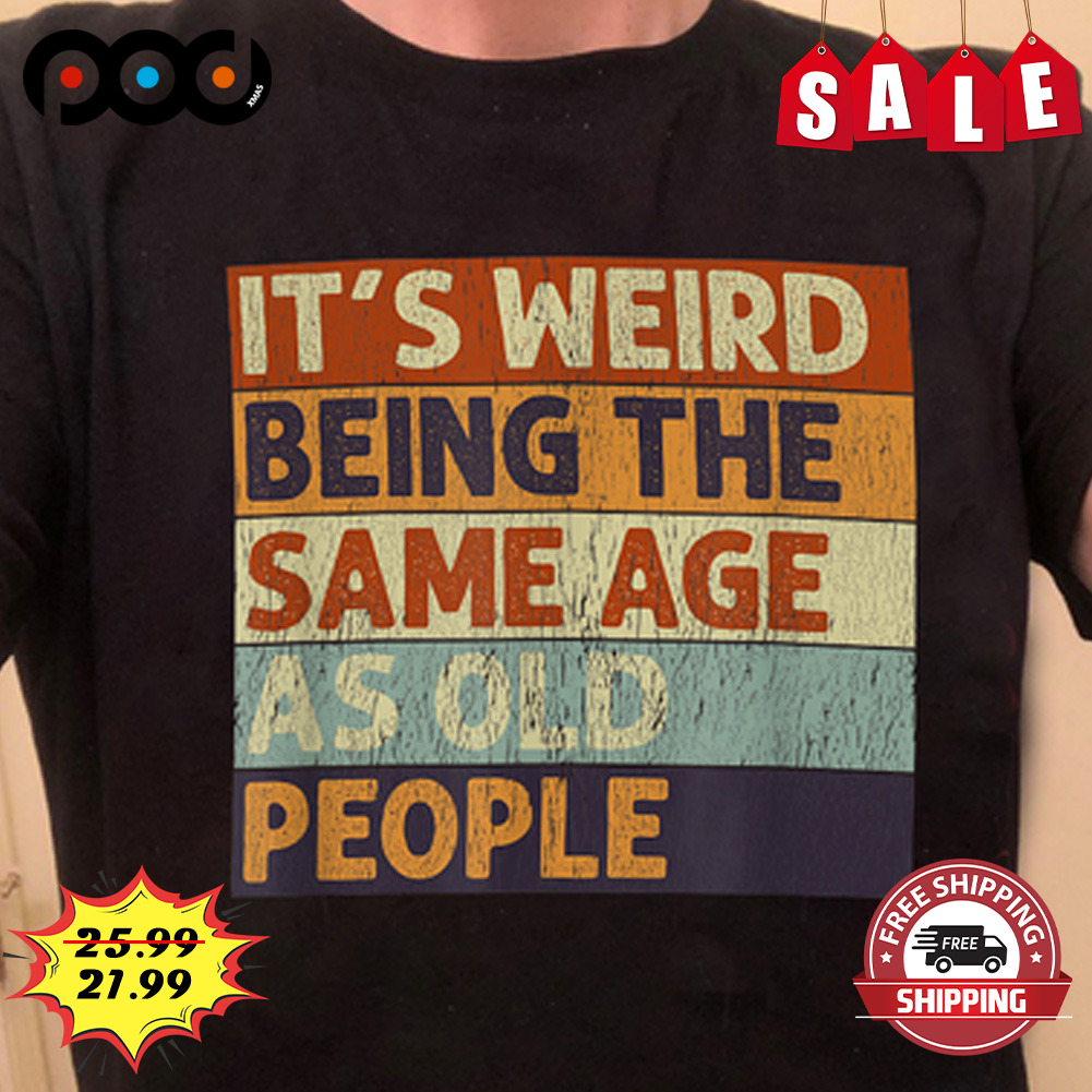 It's weird being the same age as old people vintage shirt