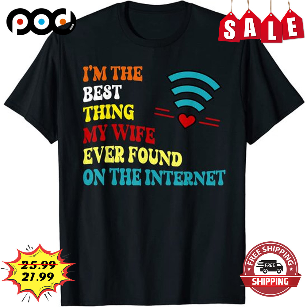 I'm the best thing my wife ever found on the internet shirt