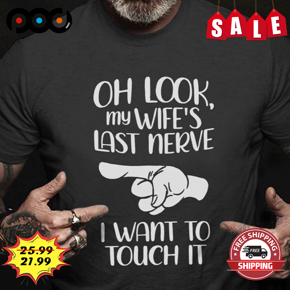 Oh look my wife's last nerve i want to touch it shirt