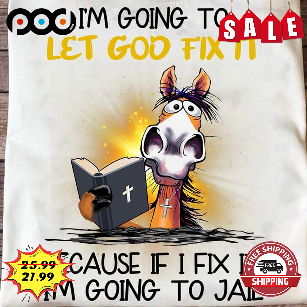 I'm going to let god fix it because if i fix it i'm  going to jail shirt