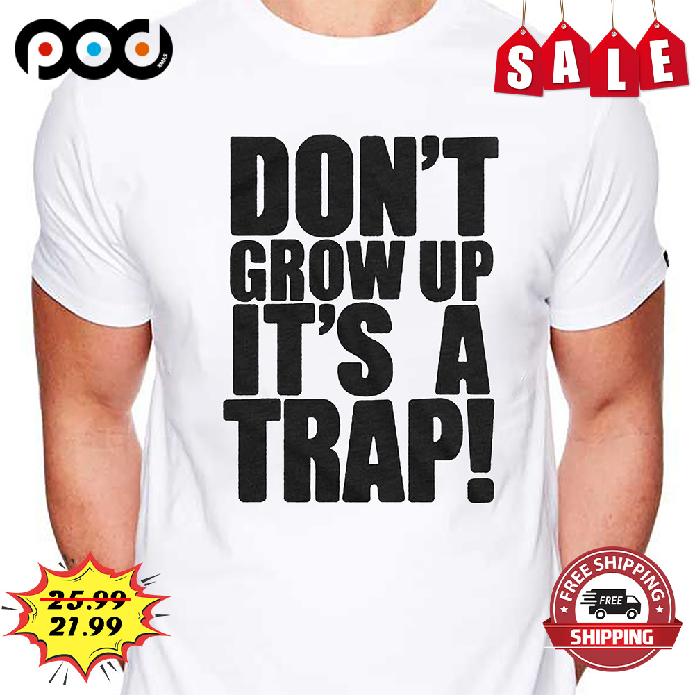 Don't grow up it's a trap shirt