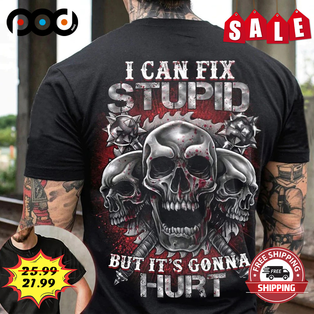 I can fix stupid but it's gonna hurt skull shirt