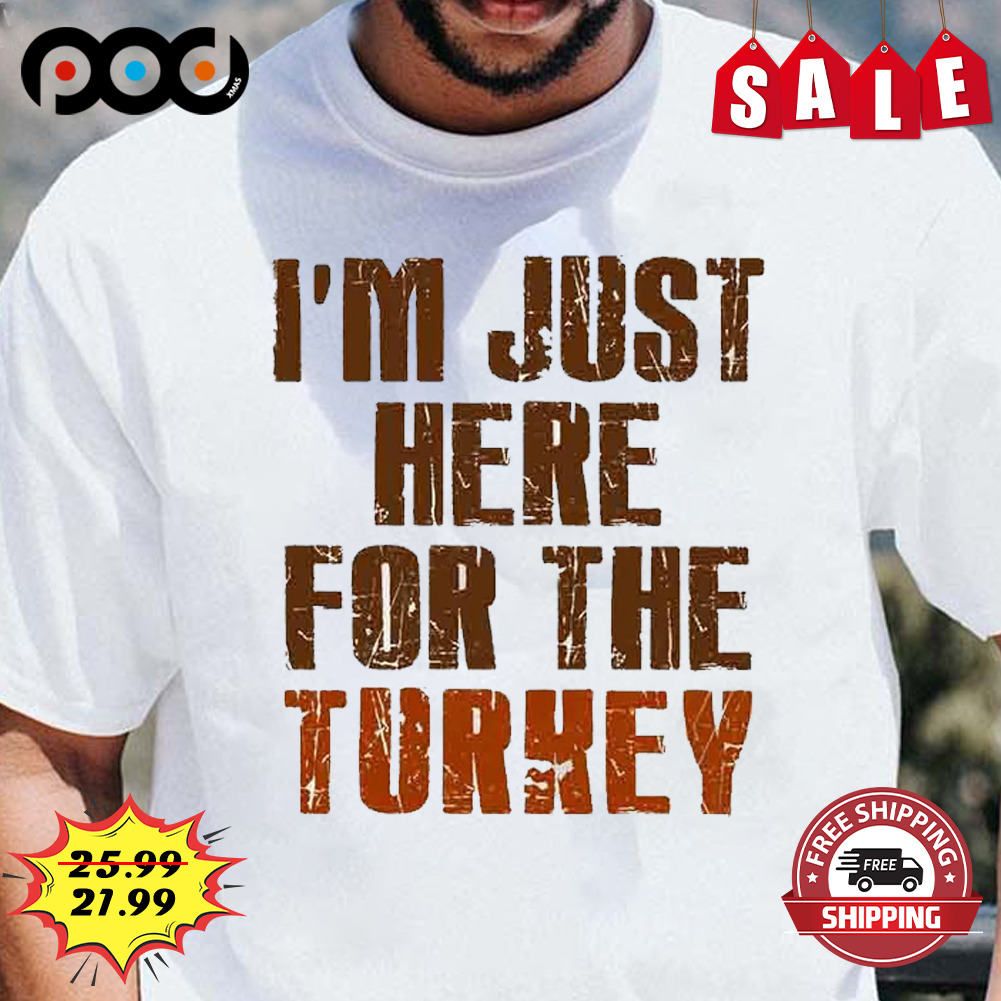 I'm just here for the turkey shirt