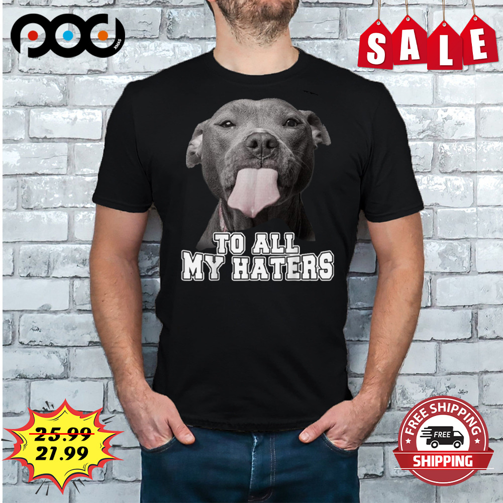 To all my haters dog lover shirt