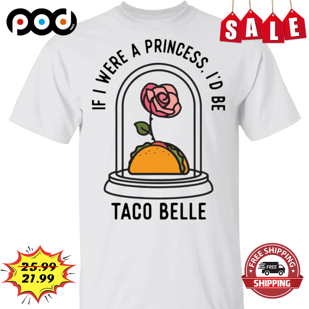 If i were a princess i'd be taco belle shirt