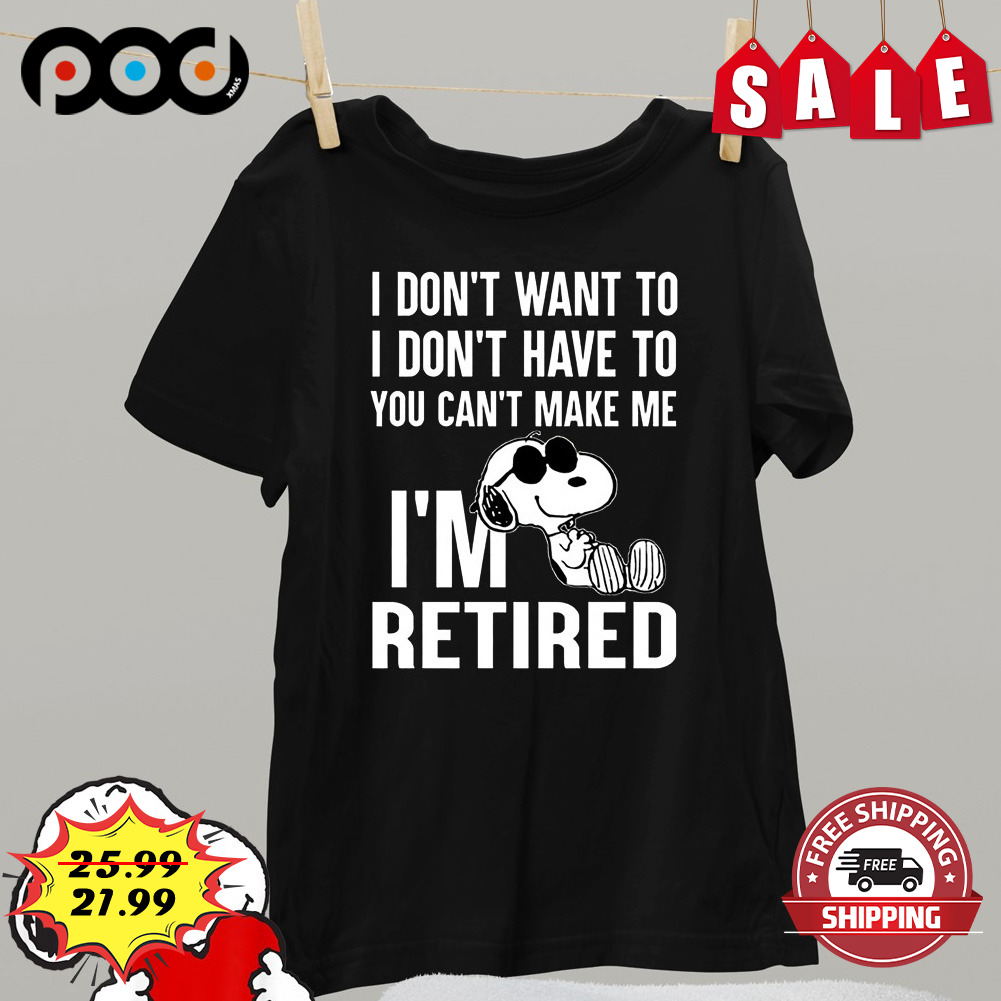 I don't want to i don't have to you can't make me i'm retired snoopy shirt