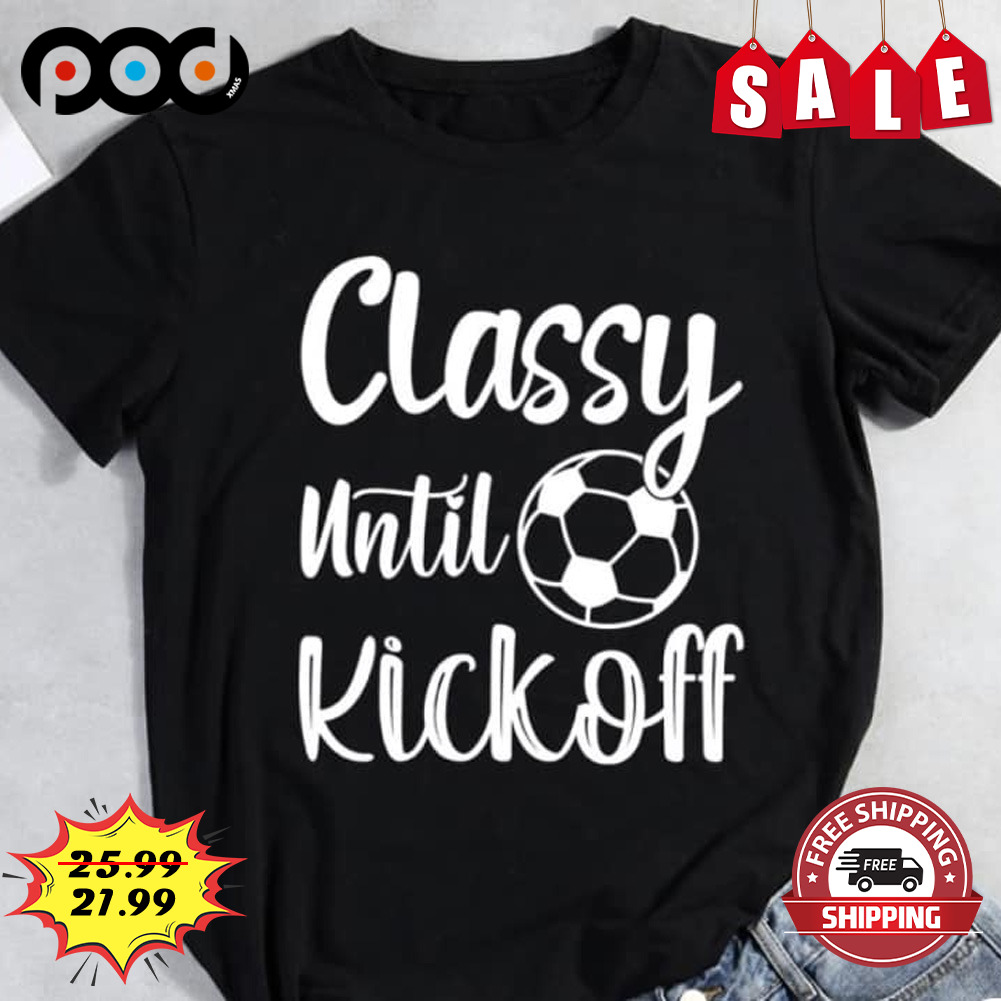 Classy until kickoff ball soccer shirt