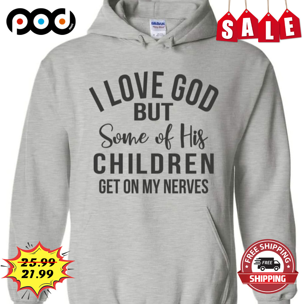 I love god but some of his children get on my nerves shirt