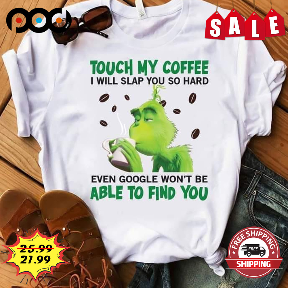 Touch my coffee i will slap you so hard the grinch shirt