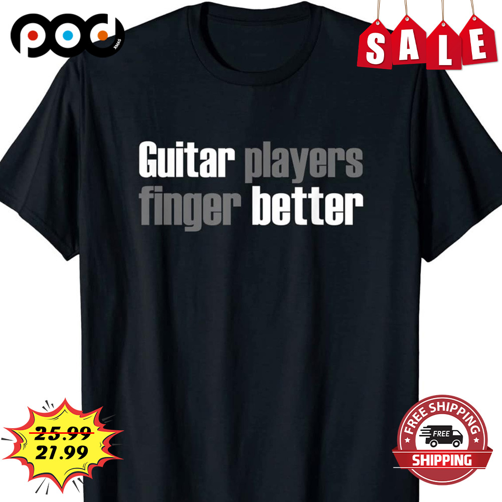 Guitar players finger better shirt
