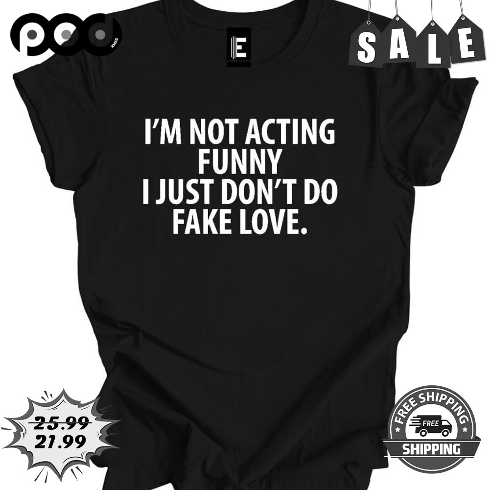 I'm not acting funny i just don't do fake love shirt